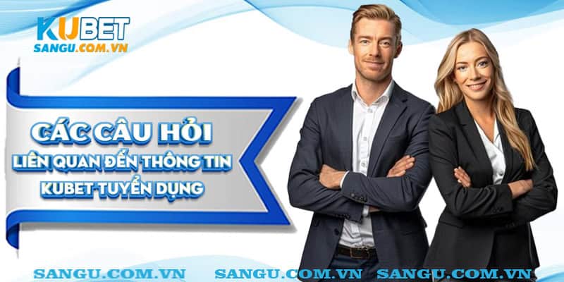 Câu hỏi liên quan đến thông tin tuyển dụng Kubet