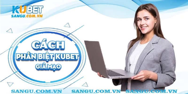 Cách phân biệt Kubet giả mạo