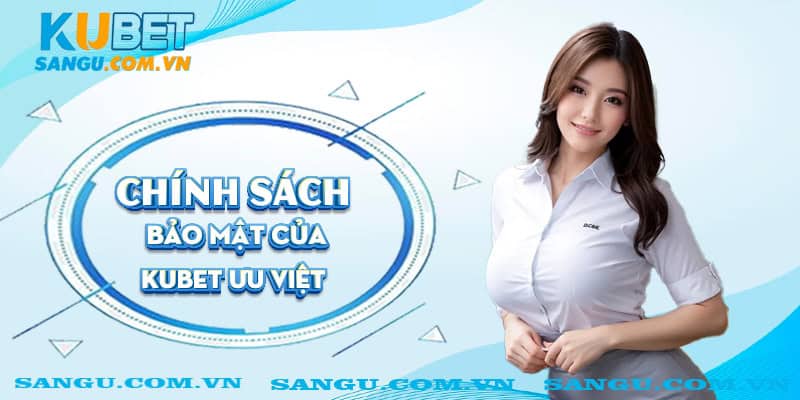 Chính sách bảo mật của Kubet ưu việt