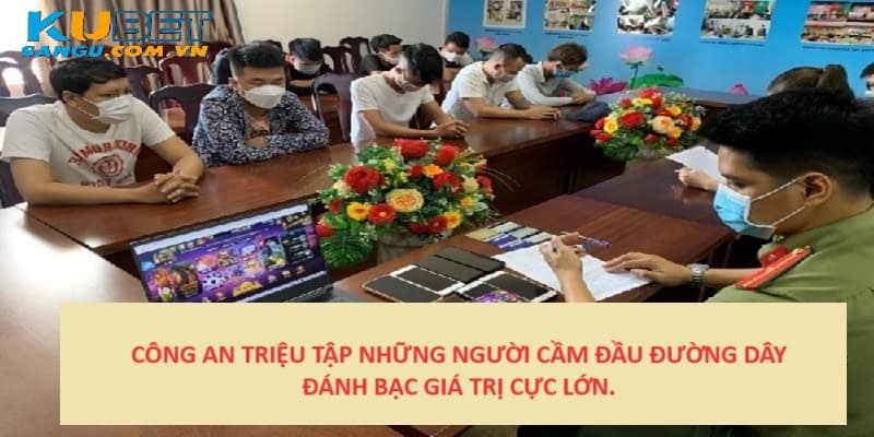 Chơi Kubet bị triệu tập nếu tổ chức đường dây lớn.